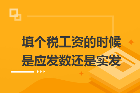 填个税工资的时候是应发数还是实发 填个税工资的时候是应发数还是实发