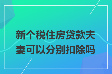 新个税住房贷款夫妻可以分别扣除吗 新个税住房贷款夫妻可以分别扣除吗