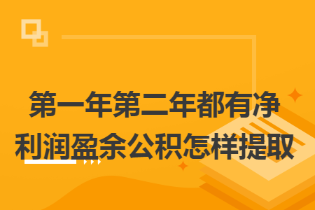 第一年第二年都有净利润盈余公积怎样提取 第一年第二年都有净利润盈余公积怎样提取