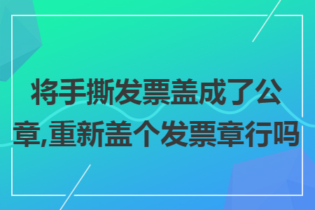 将手撕发票盖成了公章,重新盖个发票章行吗