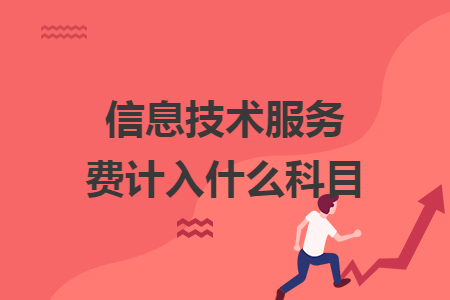 信息技术服务费计入什么科目 信息技术服务费计入什么科目