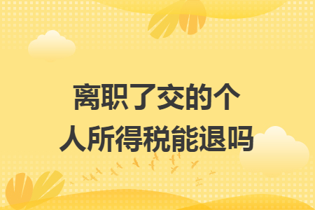 离职了交的个人所得税能退吗 离职了交的个人所得税能退吗
