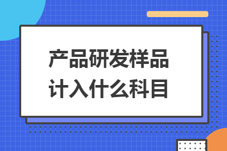 产品研发样品计入什么科目 产品研发样品计入什么科目