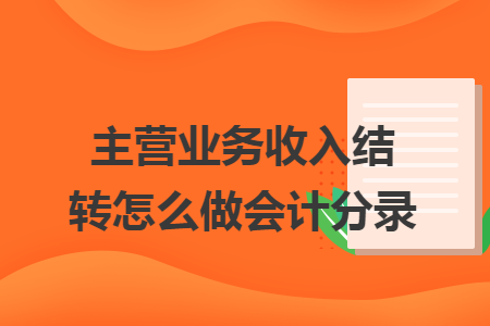 主营业务收入结转怎么做会计分录 主营业务收入结转怎么做会计分录