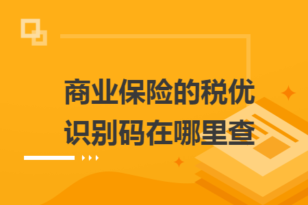 商业保险的税优识别码在哪里查 商业保险的税优识别码在哪里查