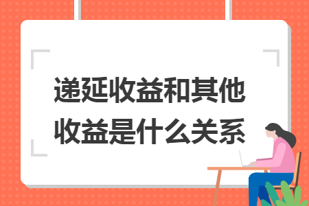 递延收益和其他收益是什么关系 递延收益和其他收益是什么关系