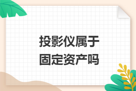 投影仪属于固定资产吗 投影仪属于固定资产吗