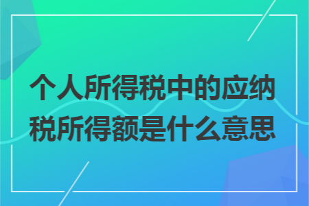 个人所得税中的应纳税所得额是什么意思 个人所得税中的应纳税所得额是什么意思