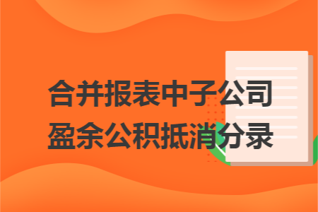 合并报表中子公司盈余公积抵消分录 合并报表中子公司盈余公积抵消分录