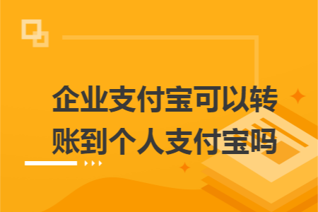 企业支付宝可以转账到个人支付宝吗 企业支付宝可以转账到个人支付宝吗
