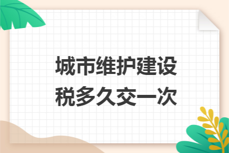 城市维护建设税多久交一次