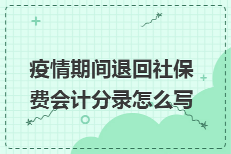 疫情期间退回社保费会计分录怎么写 疫情期间退回社保费会计分录怎么写