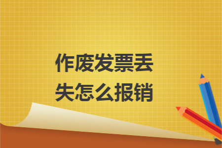 作废发票丢失怎么报销 作废发票丢失怎么报销