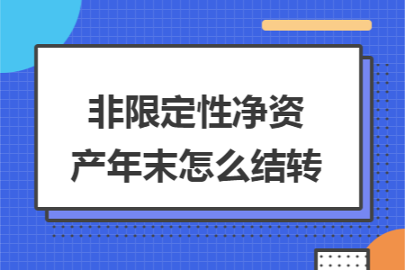 非限定性净资产年末怎么结转 非限定性净资产年末怎么结转