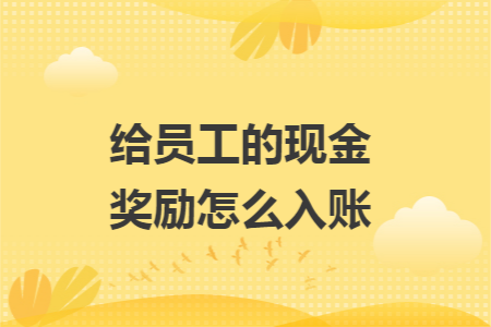 给员工的现金奖励怎么入账 给员工的现金奖励怎么入账