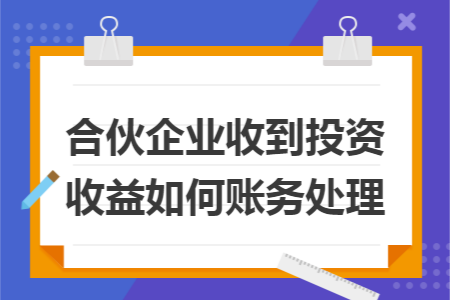 合伙企业收到投资收益如何账务处理 合伙企业收到投资收益如何账务处理