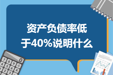 资产负债率低于40%说明什么