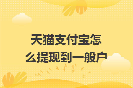 天猫支付宝怎么提现到一般户 天猫支付宝怎么提现到一般户