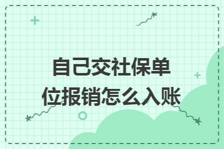 自己交社保单位报销怎么入账 自己交社保单位报销怎么入账