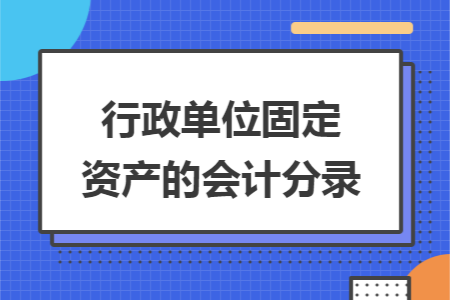 行政单位固定资产的会计分录 行政单位固定资产的会计分录