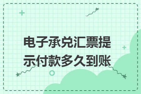 电子承兑汇票提示付款多久到账 电子承兑汇票提示付款多久到账