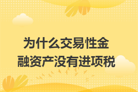 为什么交易性金融资产没有进项税 为什么交易性金融资产没有进项税