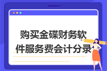 购买金碟财务软件服务费会计分录 购买金碟财务软件服务费会计分录