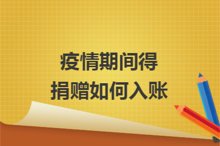 疫情期间得捐赠如何入账 疫情期间得捐赠如何入账