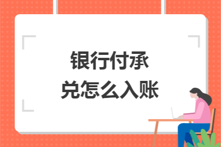 银行付承兑怎么入账 银行付承兑怎么入账