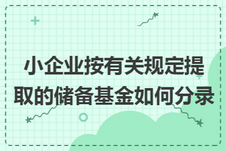 小企业按有关规定提取的储备基金如何分录 小企业按有关规定提取的储备基金如何分录