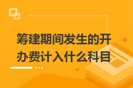 筹建期间发生的开办费计入什么科目