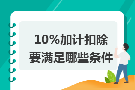 10%加计扣除要满足哪些条件 10%加计扣除要满足哪些条件