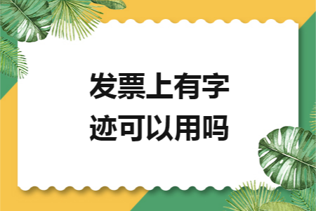 发票上有字迹可以用吗 发票上有字迹可以用吗