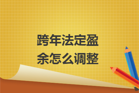 跨年法定盈余怎么调整 跨年法定盈余怎么调整