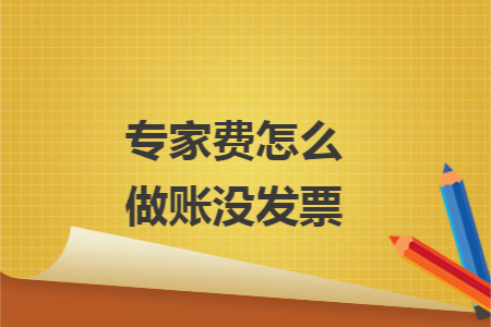 专家费怎么做账没发票 专家费怎么做账没发票