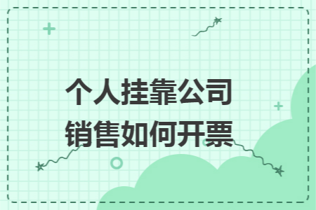 个人挂靠公司销售如何开票 个人挂靠公司销售如何开票