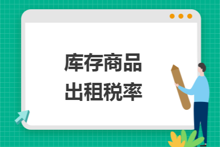 库存商品出租税率 库存商品出租税率