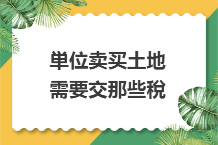 単位卖买土地需要交那些稅 単位卖买土地需要交那些稅