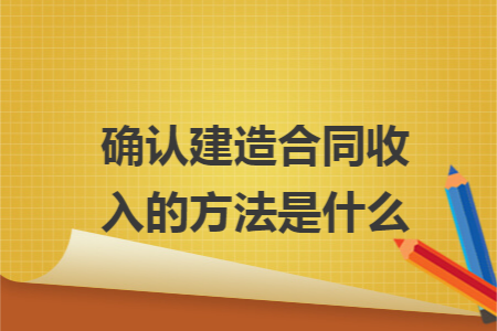 确认建造合同收入的方法是什么