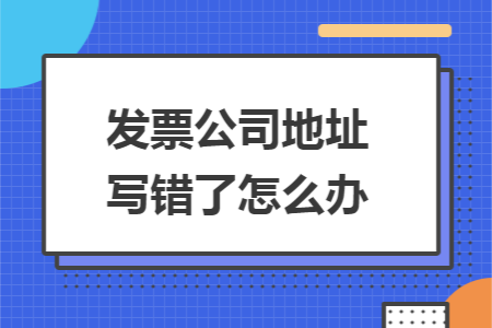 发票公司地址写错了怎么办