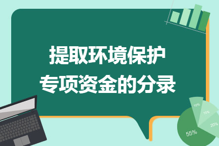 提取环境保护专项资金的分录 提取环境保护专项资金的分录