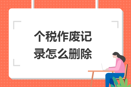 个税作废记录怎么删除 个税作废记录怎么删除