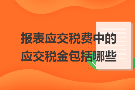 报表应交税费中的应交税金包括哪些