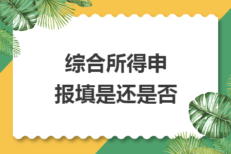 综合所得申报填是还是否 综合所得申报填是还是否