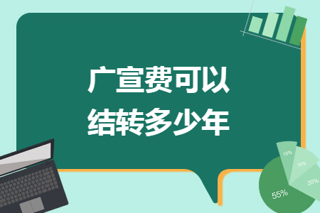 广宣费可以结转多少年 广宣费可以结转多少年