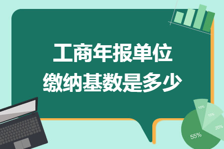 工商年报单位缴纳基数是多少