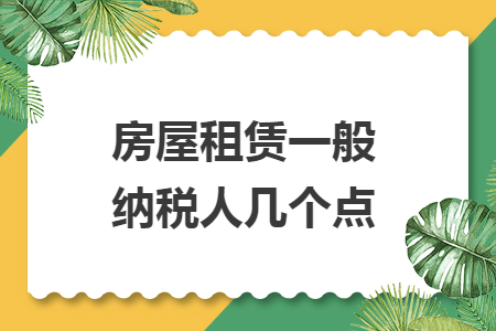 房屋租赁一般纳税人几个点 房屋租赁一般纳税人几个点