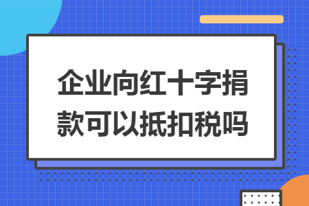 企业向红十字捐款可以抵扣税吗