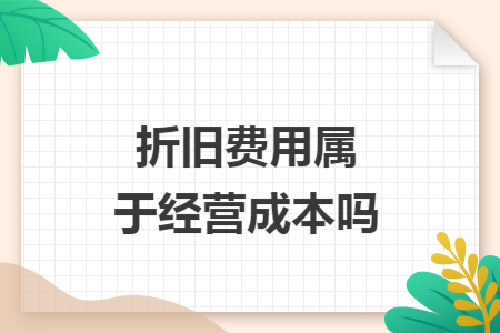 折旧费用属于经营成本吗