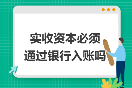 实收资本必须通过银行入账吗